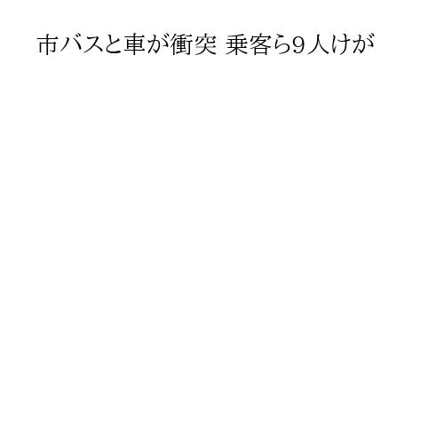 市バスと車が衝突 乗客ら9人けが