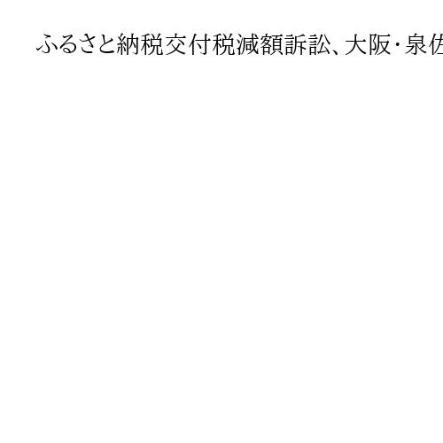 ふるさと納税交付税減額訴訟、大阪・泉佐野市が国に再び勝訴　大阪高裁の差し戻し審
