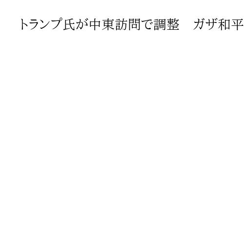 トランプ氏が中東訪問で調整　ガザ和平交渉も大詰め「合意近い」　イスラエル軍撤収では溝