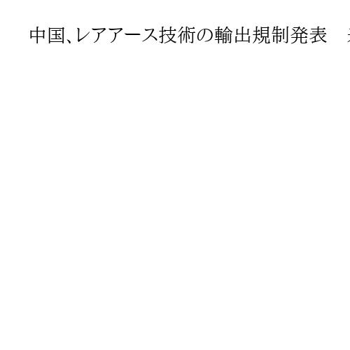 中国、レアアース技術の輸出規制発表　米国との首脳会談を前に揺さぶる思惑か