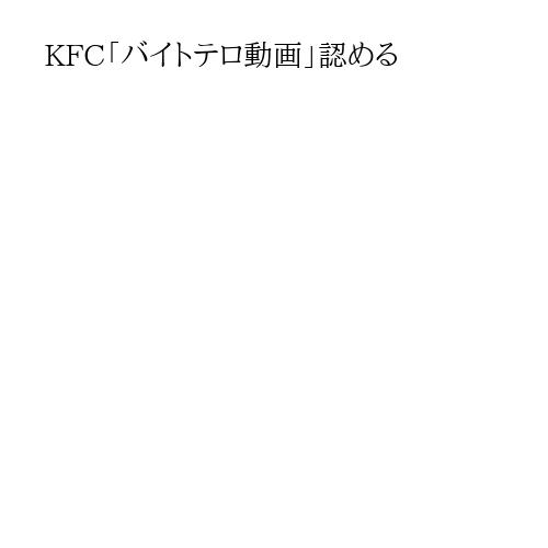 KFC「バイトテロ動画」認める