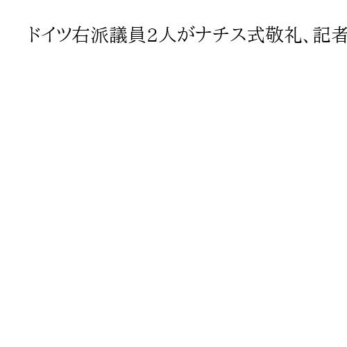 ドイツ右派議員2人がナチス式敬礼、記者を「ファシスト」と侮辱　連邦議会が免責特権剝奪