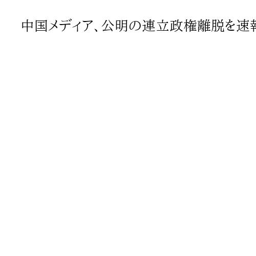 中国メディア、公明の連立政権離脱を速報　自民の対中強硬路線を警戒か