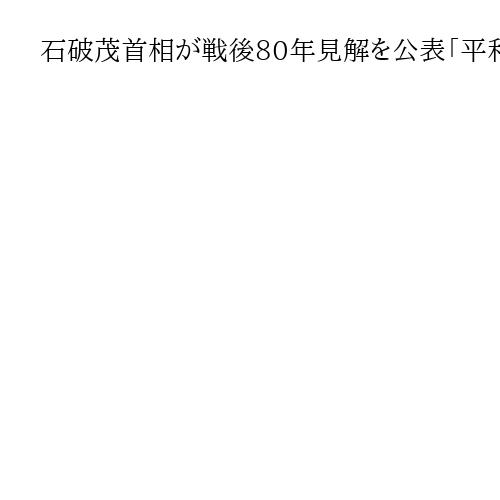 石破茂首相が戦後80年見解を公表「平和国家の礎が一層強化されていくと信じる」【全文】