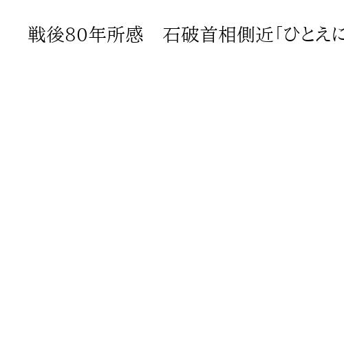 戦後80年所感　石破首相側近「ひとえに本人の使命感」　反発や作業遅れも集大成に