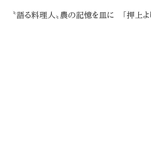 〝語る料理人〟農の記憶を皿に　「押上よしかつ」佐藤勝彦さん　江戸東京野菜・伝承の現場