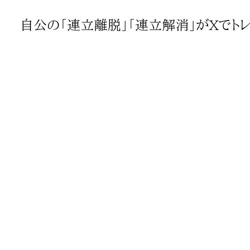自公の「連立離脱」「連立解消」がXでトレンド入り　著名人も反応「やはりNGでしたか」