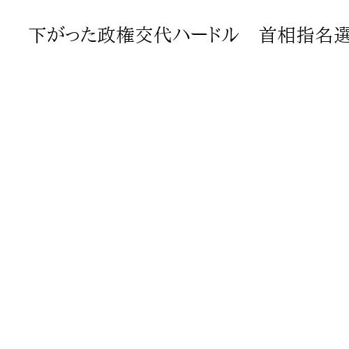 下がった政権交代ハードル　首相指名選挙、野党一本化で高市氏超えも焦点は決戦投票か