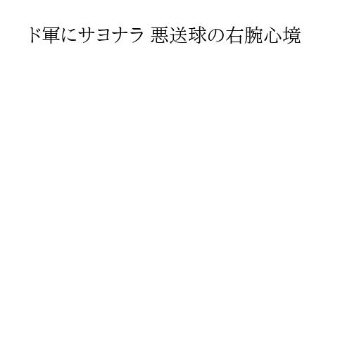 ド軍にサヨナラ 悪送球の右腕心境