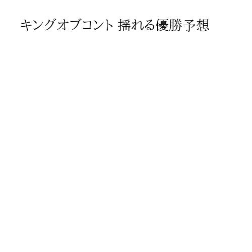 キングオブコント 揺れる優勝予想