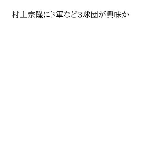 村上宗隆にド軍など3球団が興味か
