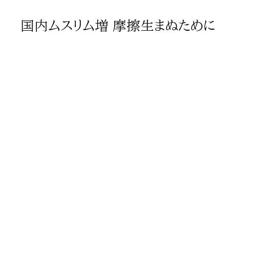 国内ムスリム増 摩擦生まぬために