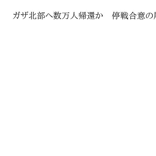 ガザ北部へ数万人帰還か　停戦合意の履行継続焦点　「13日に人質解放」と米