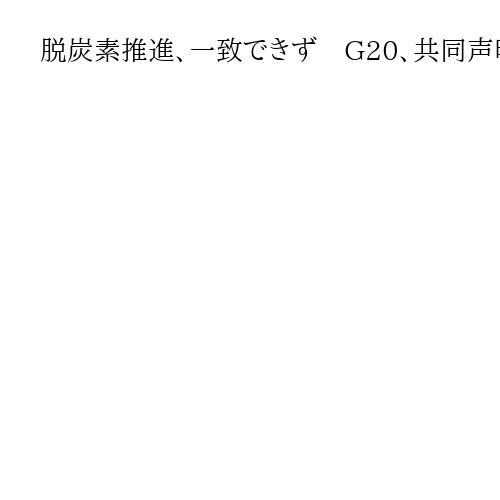 脱炭素推進、一致できず　G20、共同声明見送り　意見集約が難航　米が消極姿勢