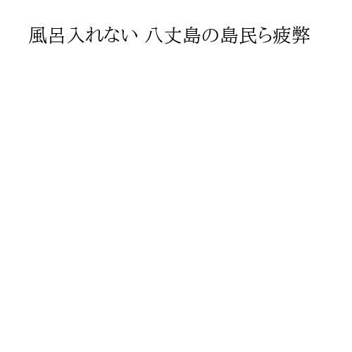 風呂入れない 八丈島の島民ら疲弊