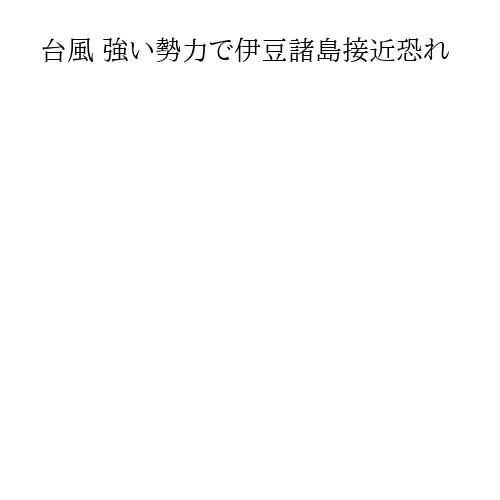 台風 強い勢力で伊豆諸島接近恐れ