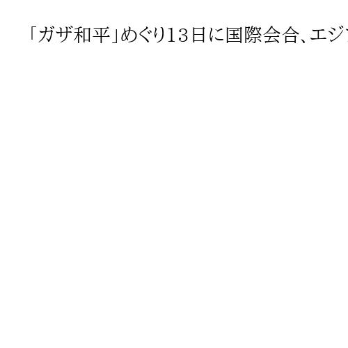 「ガザ和平」めぐり13日に国際会合、エジプトで20カ国首脳　トランプ氏が共同議長