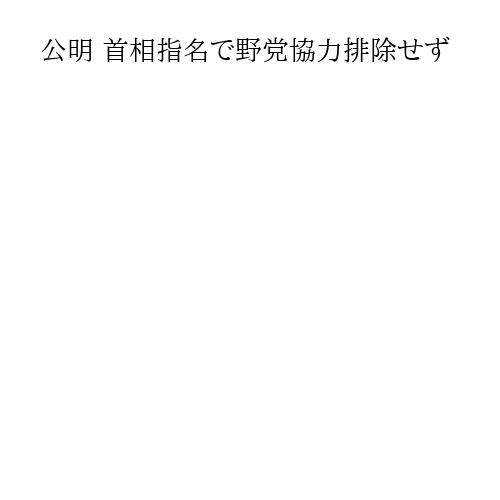 公明 首相指名で野党協力排除せず