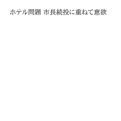 ホテル問題 市長続投に重ねて意欲