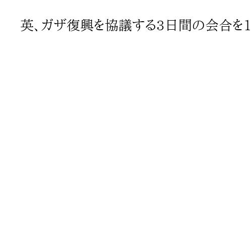英、ガザ復興を協議する3日間の会合を13日から開催へ　独伊や世界銀行など参加