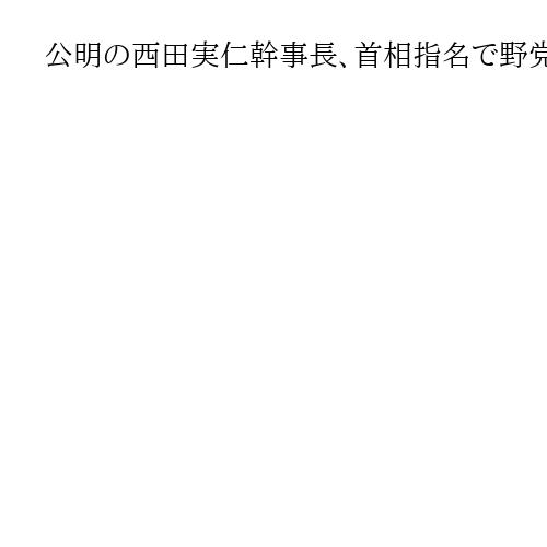 公明の西田実仁幹事長、首相指名で野党一本化への協力排除せず「全ての可能性あり得る」