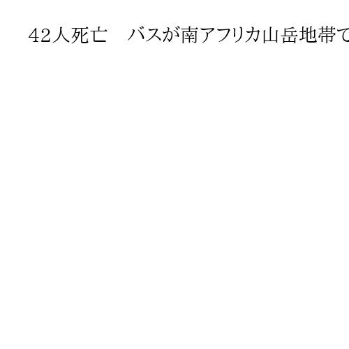 42人死亡　バスが南アフリカ山岳地帯で道路から逸脱→横転、ジンバブエやマラウイの乗客