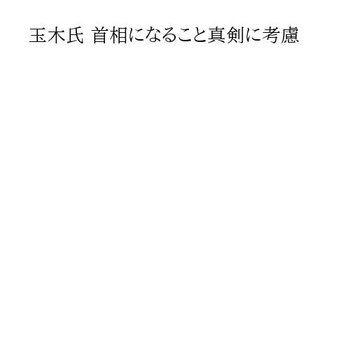 玉木氏 首相になること真剣に考慮