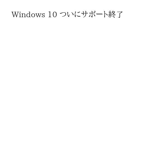 Windows 10 ついにサポート終了