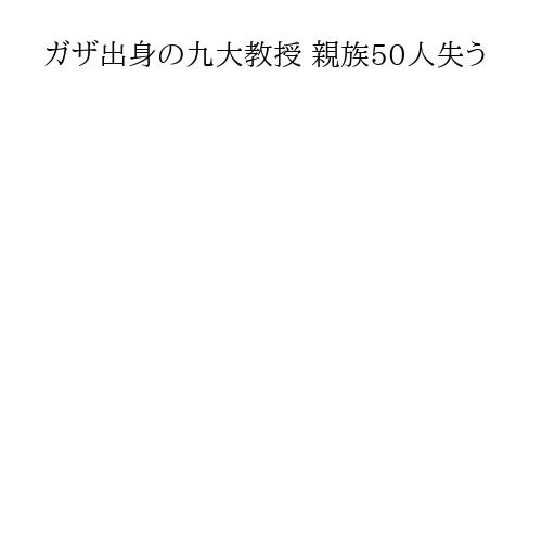 ガザ出身の九大教授 親族50人失う