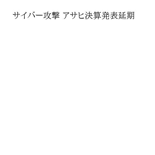 サイバー攻撃 アサヒ決算発表延期