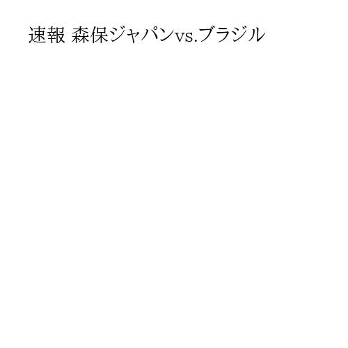速報 森保ジャパンvs.ブラジル