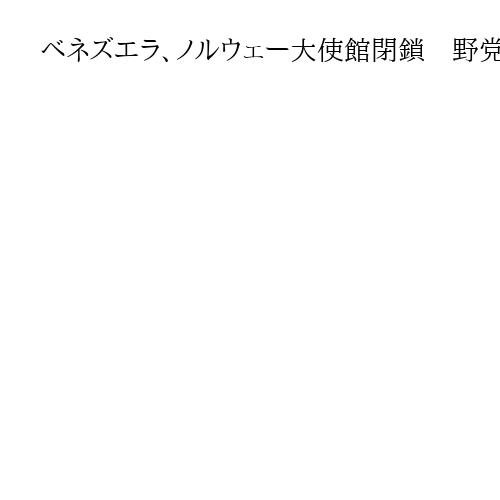 ベネズエラ、ノルウェー大使館閉鎖　野党指導者マチャド氏へのノーベル平和賞授与に反発か