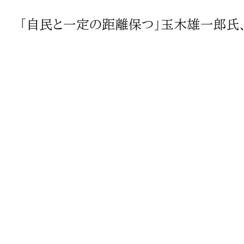 「自民と一定の距離保つ」玉木雄一郎氏、支援受ける労組幹部に伝達　首相指名選挙巡り