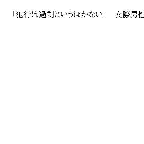 「犯行は過剰というほかない」　交際男性に熱湯かけ浴槽で溺死させる　女に懲役18年判決