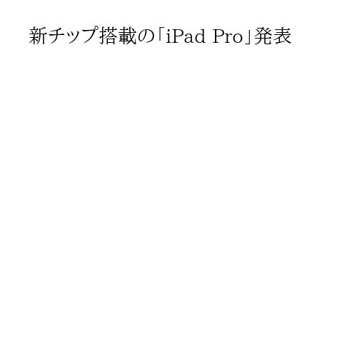新チップ搭載の「iPad Pro」発表
