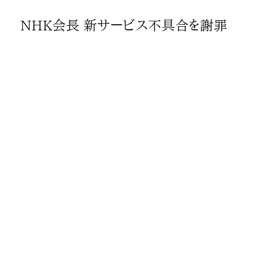 NHK会長 新サービス不具合を謝罪