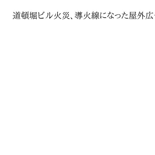 道頓堀ビル火災、導火線になった屋外広告幕　規制緩和でリスクに　炎で退路失った消防隊員
