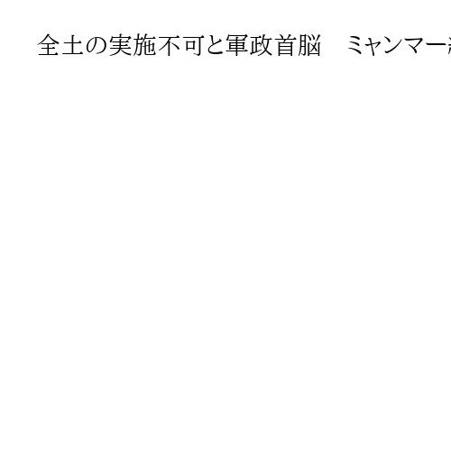 全土の実施不可と軍政首脳　ミャンマー総選挙　「全国停戦協定」10周年を祝う式典で
