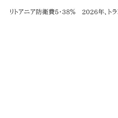 リトアニア防衛費5・38％　2026年、トランプ米大統領のNATO加盟国要求を達成へ