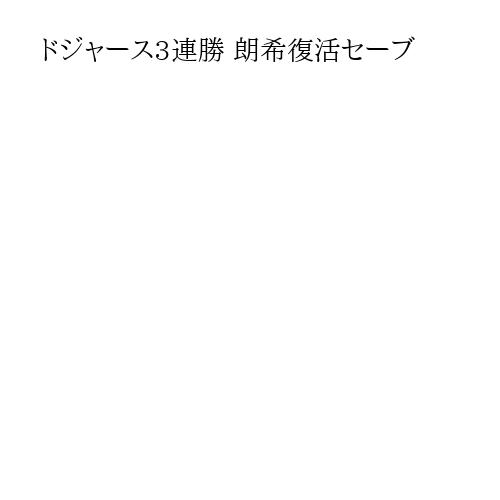 ドジャース3連勝 朗希復活セーブ