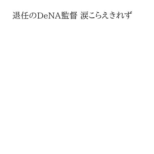 退任のDeNA監督 涙こらえきれず