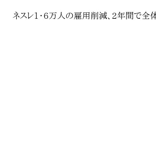 ネスレ1・6万人の雇用削減、2年間で全体の5・8％　CEO「厳しいが必要な決断」