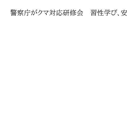 警察庁がクマ対応研修会　習性学び、安全確保図る
