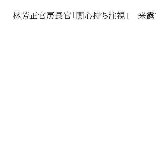 林芳正官房長官「関心持ち注視」　米露首脳の会談実施合意