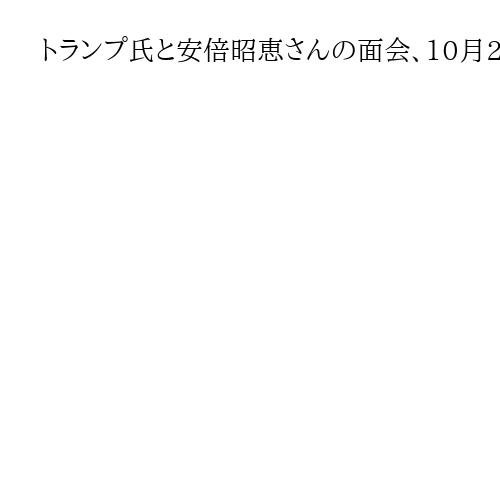 トランプ氏と安倍昭恵さんの面会、10月28日で調整　日米外交筋明らかに