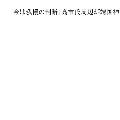「今は我慢の判断」高市氏周辺が靖国神社参拝見送りを説明、名代で有村治子氏参拝
