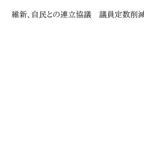 維新、自民との連立協議　議員定数削減の年内実現明記を　立憲・野田氏は政治資金対応批判