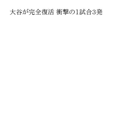 大谷が完全復活 衝撃の1試合3発