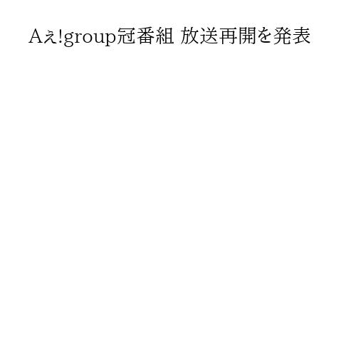 Aぇ!group冠番組 放送再開を発表