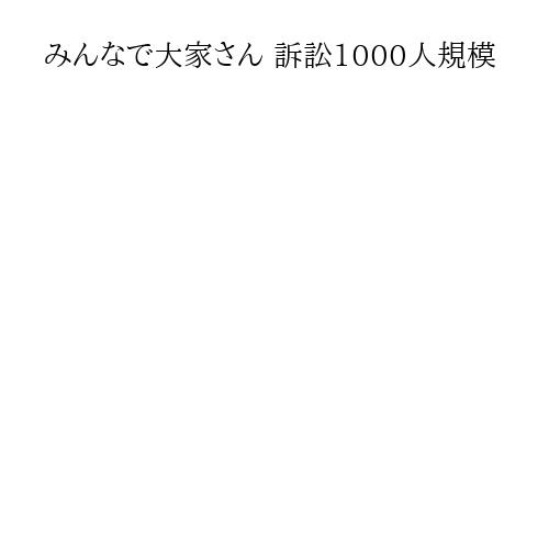 みんなで大家さん 訴訟1000人規模